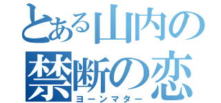 とある山内の禁断の恋（ヨーンマター）