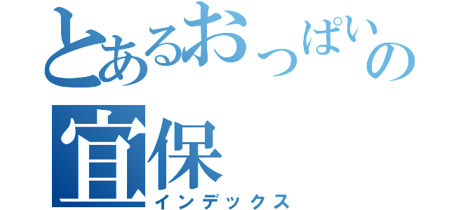 とあるおっぱいの宜保（インデックス）