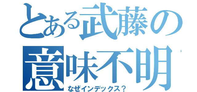 とある武藤の意味不明（なぜインデックス？）