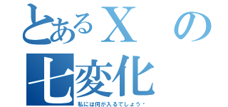 とあるＸの七変化（私には何が入るでしょう⁈）