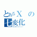 とあるＸの七変化（私には何が入るでしょう⁈）