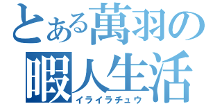 とある萬羽の暇人生活（イライラチュウ）