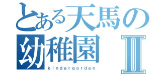 とある天馬の幼稚園Ⅱ（ｋｉｎｄｅｒｇａｒｄｅｎ）