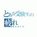 とある受験生の疲れ（あと少しだ）