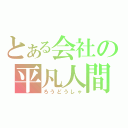 とある会社の平凡人間（ろうどうしゃ）