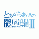 とあるちあきの浅尾追跡Ⅱ（浅尾ＭＡＮＩＡ）