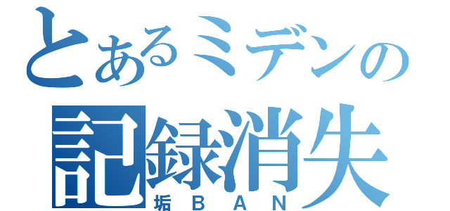 とあるミデンの記録消失（垢ＢＡＮ）