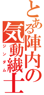 とある陣内の気動繊士（ジンダム）