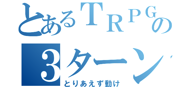 とあるＴＲＰＧの３ターン目（とりあえず動け）