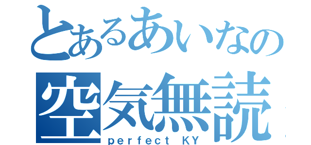 とあるあいなの空気無読（ｐｅｒｆｅｃｔ ＫＹ）