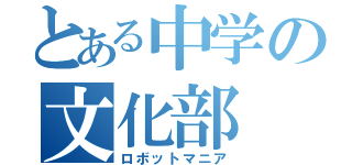 とある中学の文化部（ロボットマニア）