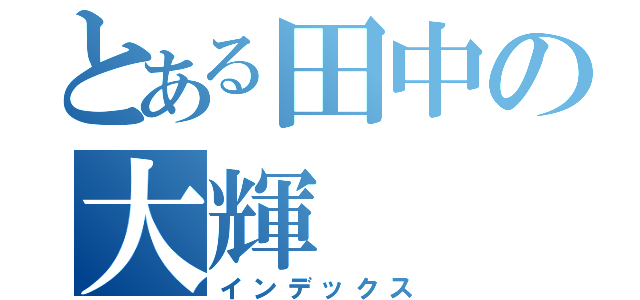 とある田中の大輝（インデックス）
