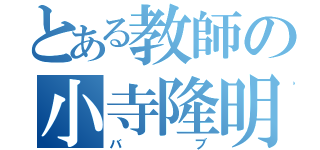 とある教師の小寺隆明（バブ）