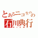 とあるニコ生のの石川典行様（めっさ神）