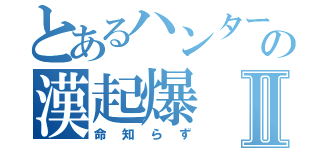 とあるハンターの漢起爆Ⅱ（命知らず）