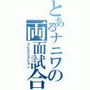 とあるナニワの両面試合（コンスクリプション）