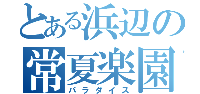 とある浜辺の常夏楽園（パラダイス）