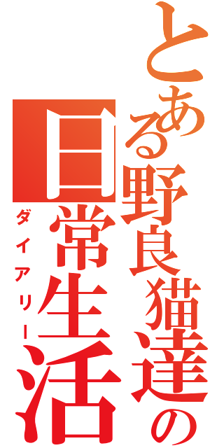 とある野良猫達の日常生活（ダイアリー）