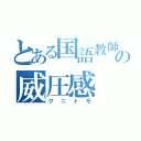 とある国語教師の威圧感（クニトモ）