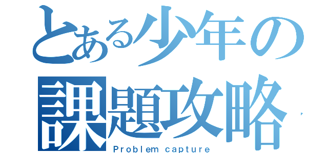 とある少年の課題攻略（Ｐｒｏｂｌｅｍ ｃａｐｔｕｒｅ）