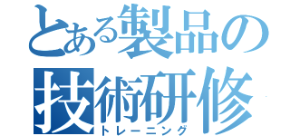 とある製品の技術研修（トレーニング）