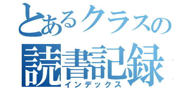 とあるクラスの読書記録（インデックス）