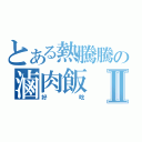 とある熱騰騰の滷肉飯Ⅱ（好吃）