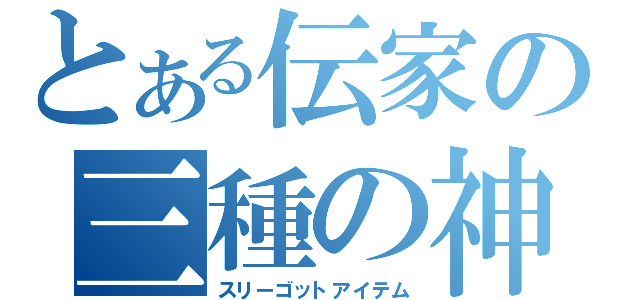 とある伝家の三種の神器（スリーゴットアイテム）