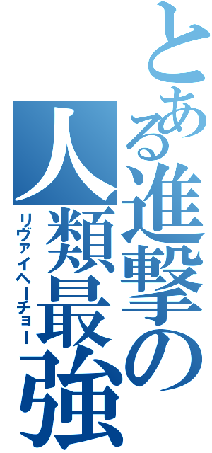 とある進撃の人類最強（リヴァイヘーチョー）