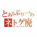 とあるぶりーふのネトゲ廃人（インデックス）