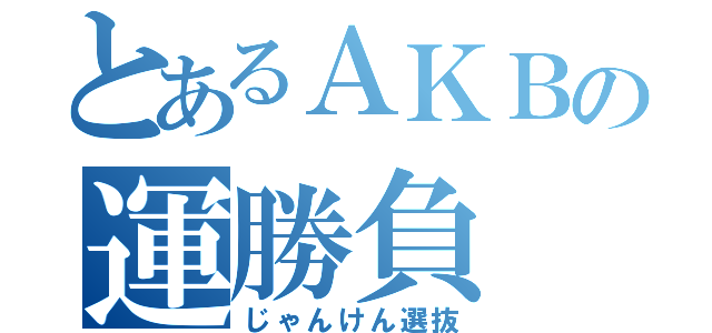 とあるＡＫＢの運勝負（じゃんけん選抜）