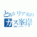 とあるリア充のカス峯岸（（自称）イケメン）