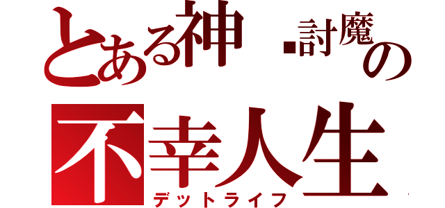 とある神琤討魔の不幸人生（デットライフ）