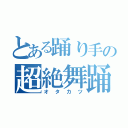 とある踊り手の超絶舞踊（オタカツ）