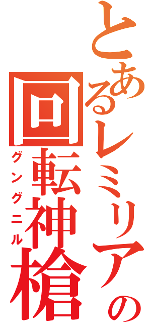 とあるレミリアの回転神槍（グングニル）