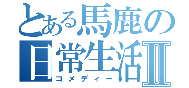 とある馬鹿の日常生活Ⅱ（コメディー）