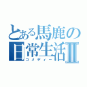 とある馬鹿の日常生活Ⅱ（コメディー）