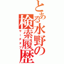 とある水野の検索履歴（サーチタブ）