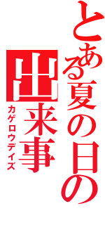 とある夏の日の出来事（カゲロウデイズ）