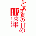 とある夏の日の出来事（カゲロウデイズ）