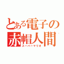 とある電子の赤帽人間（スーパーマリオ）