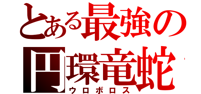 とある最強の円環竜蛇（ウロボロス）