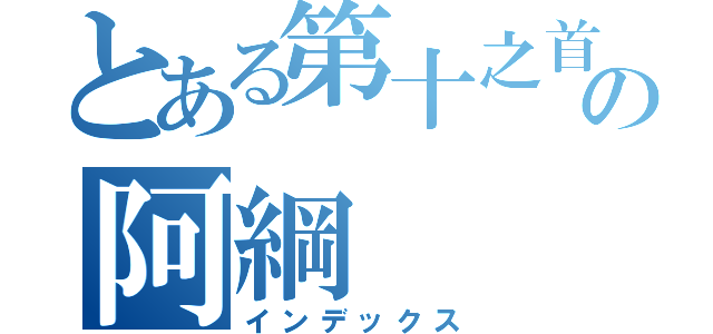 とある第十之首の阿綱（インデックス）