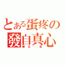 とある蛋疼の發自真心（樓主傻逼）