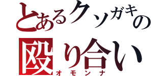 とあるクソガキの殴り合い（オモンナ）