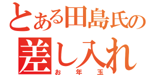 とある田島氏の差し入れ（お年玉）