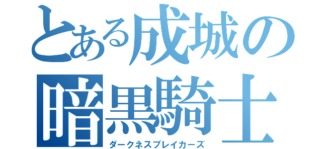 とある成城の暗黒騎士（ダークネスブレイカーズ）