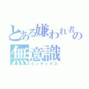 とある嫌われ者の無意識（インデックス）