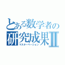 とある数学者の研究成果Ⅱ（マスターベーション）