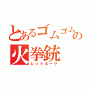 とあるゴムゴムの火拳銃（レッドホーク）